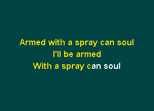 Armed with a spray can soul
I'll be armed

With a spray can soul