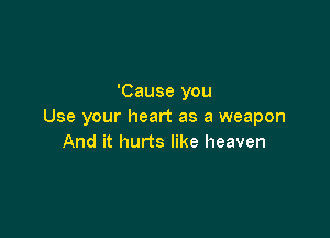 'Cause you
Use your heart as a weapon

And it hurts like heaven
