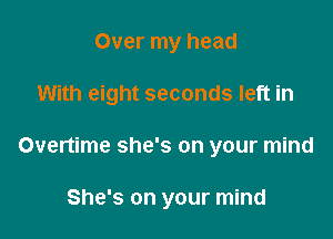 Over my head

With eight seconds left in

Overtime she's on your mind

She's on your mind