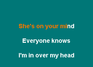 She's on your mind

Everyone knows

I'm in over my head