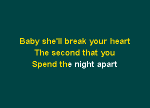 Baby she'll break your heart
The second that you

Spend the night apart