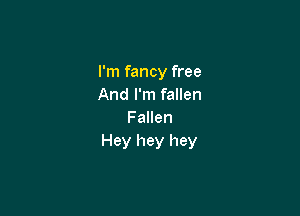 I'm fancy free
And I'm fallen

F allen
Hey hey hey