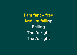 I am fancy free
And I'm falling
Falling

That's right
That's right