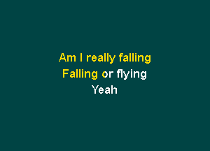 Am I really falling
Falling or flying

Yeah