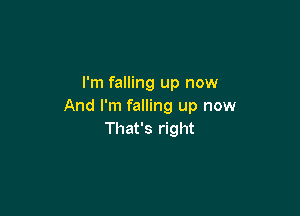 I'm falling up now
And I'm falling up now

That's right