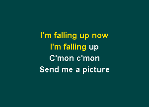 I'm falling up now
I'm falling up

C'mon c'mon
Send me a picture