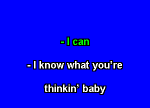 -lcan

- I know what you,re

thinkiw baby