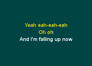 Yeah eah-eah-eah
Oh oh

And I'm falling up now