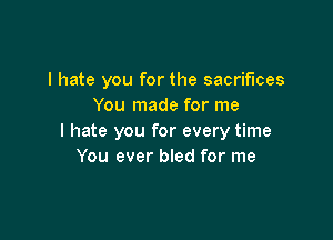 I hate you for the sacrifices
You made for me

I hate you for every time
You ever bled for me