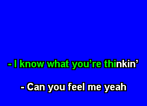 - I know what yowre thinkin,

- Can you feel me yeah