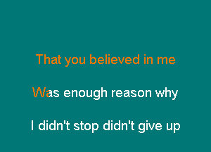 That you believed in me

Was enough reason why

I didn't stop didn't give up