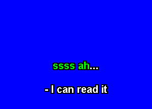 ssss ah...

- I can read it