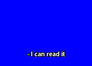 - I can read it