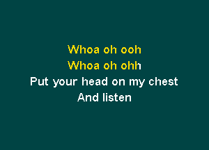 Whoa oh ooh
Whoa oh ohh

Put your head on my chest
And listen