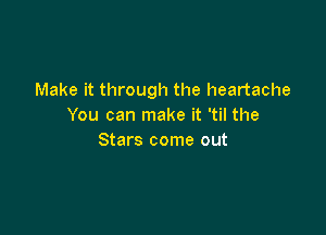 Make it through the heartache
You can make it 'til the

Stars come out