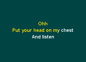 Ohh
Put your head on my chest

And listen