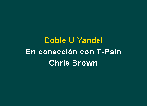 Doble U Yandel
En coneccic'm con T-Pain

Chris Brown