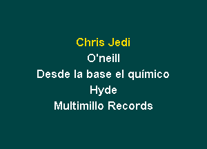 Chris Jedi
O'neill

Desde la base el quimico
Hyde
Multimillo Records
