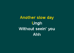 Another slow day
Ungh

Without seein' you
Ahh