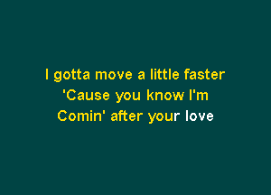 I gotta move a little faster
'Cause you know I'm

Comin' after your love