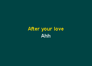 After your love

Ahh