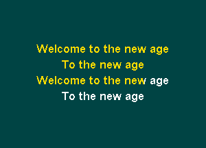 Welcome to the new age
To the new age

Welcome to the new age
To the new age