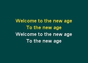 Welcome to the new age
To the new age

Welcome to the new age
To the new age