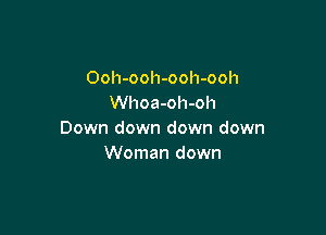 Ooh-ooh-ooh-ooh
Whoa-oh-oh

Down down down down
Woman down