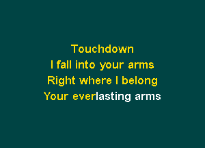 Touchdown
I fall into your arms

Right where I belong
Your everlasting arms