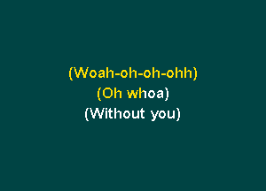 (Woah-oh-oh-ohh)
(0h whoa)

(Without you)