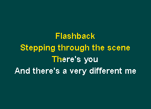 Flashback
Stepping through the scene

There's you
And there's a very different me