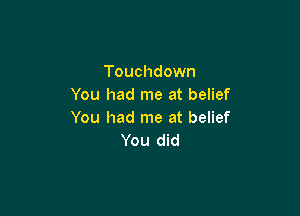 Touchdown
You had me at belief

You had me at belief
You did