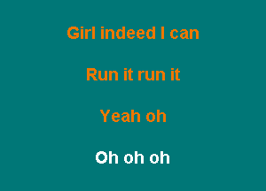 Girl indeed I can

Run it run it

Yeah oh

Ohohoh