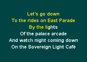 Let's go down
To the rides on East Parade
By the lights

Of the palace arcade
And watch night coming down
On the Sovereign Light Cafe