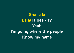Sha la la
La la la dee day
Yeah

I'm going where the people
Know my name