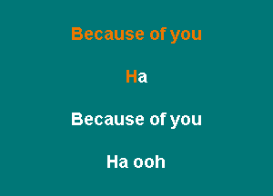 Because of you

Ha

Because of you

Ha ooh