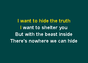 I want to hide the truth
I want to shelter you

But with the beast inside
There's nowhere we can hide