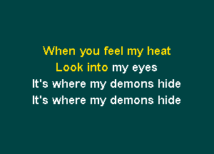 When you feel my heat
Look into my eyes

It's where my demons hide
It's where my demons hide