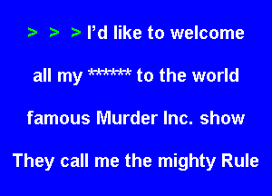 ) t. Pd like to welcome
all my W to the world

famous Murder Inc. show

They call me the mighty Rule