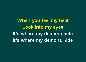 When you feel my heat
Look into my eyes

It's where my demons hide
It's where my demons hide