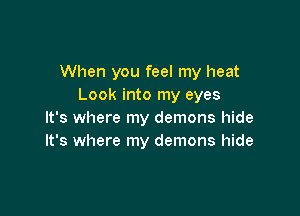 When you feel my heat
Look into my eyes

It's where my demons hide
It's where my demons hide