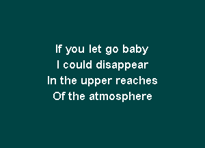 If you let 90 baby
I could disappear

In the upper reaches
0f the atmosphere