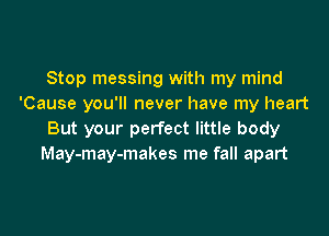 Stop messing with my mind
'Cause you'll never have my heart

But your perfect little body
May-may-makes me fall apart