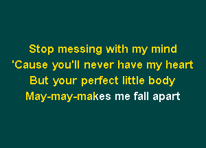 Stop messing with my mind
'Cause you'll never have my heart

But your perfect little body
May-may-makes me fall apart