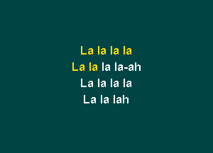 La la la la
La la la la-ah

La la la la
La la lah