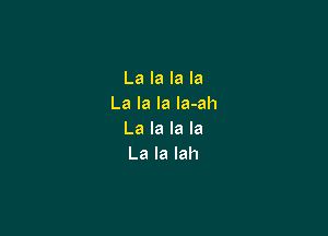 La la la la
La la la la-ah

La la la la
La la lah