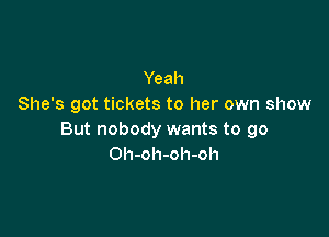 Yeah
She's got tickets to her own show

But nobody wants to go
Oh-oh-oh-oh