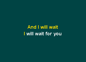 And I will wait

I will wait for you