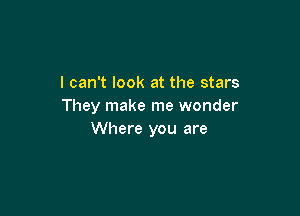 I can't look at the stars
They make me wonder

Where you are