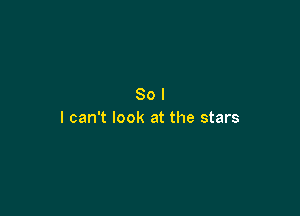 Sol

I can't look at the stars